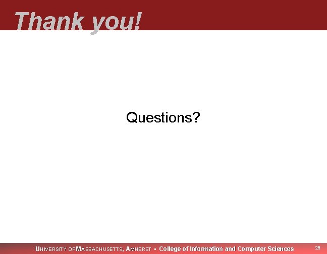Thank you! Questions? UNIVERSITY OF MASSACHUSETTS, AMHERST • College of Information and Computer Sciences
