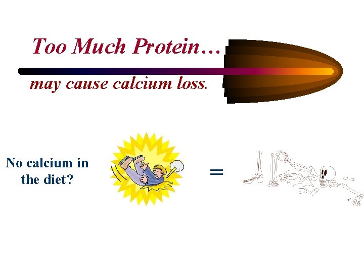 Too Much Protein… may cause calcium loss. No calcium in the diet? = 