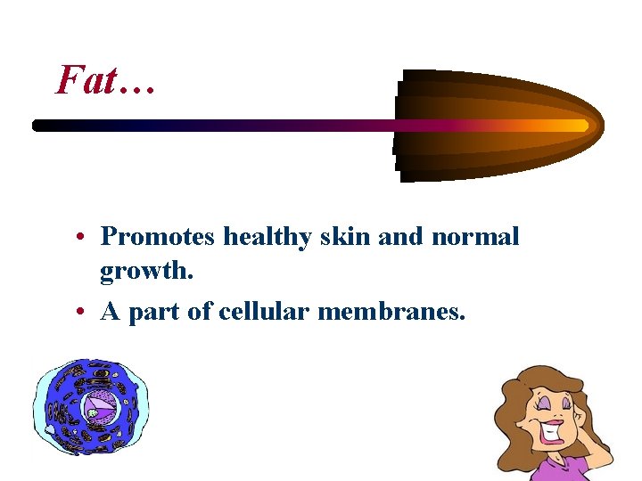 Fat… • Promotes healthy skin and normal growth. • A part of cellular membranes.