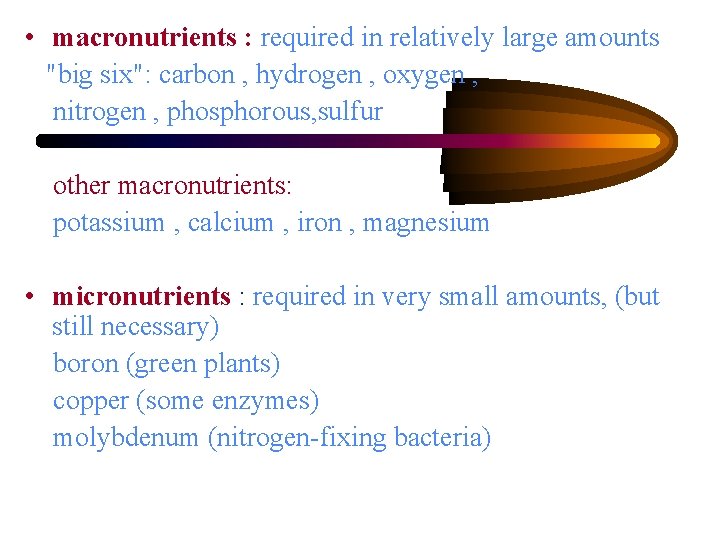  • macronutrients : required in relatively large amounts "big six": carbon , hydrogen