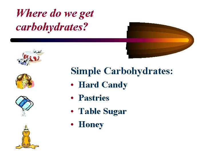 Where do we get carbohydrates? Simple Carbohydrates: • • Hard Candy Pastries Table Sugar