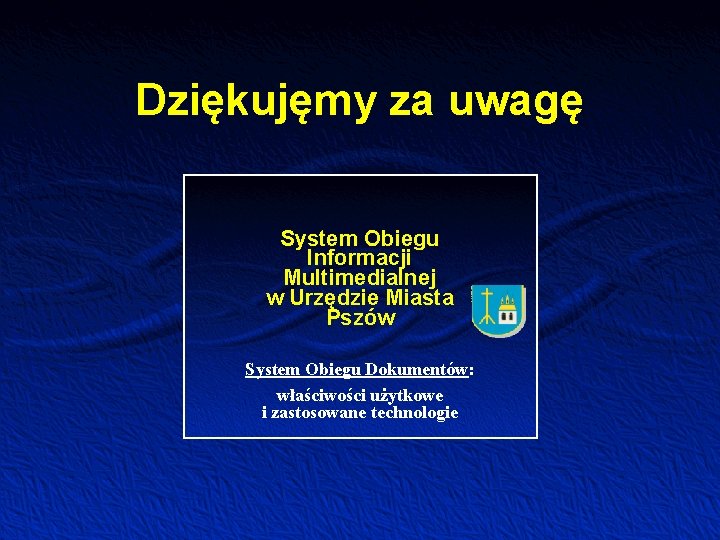 Dziękujęmy za uwagę System Obiegu Informacji Multimedialnej w Urzędzie Miasta Pszów System Obiegu Dokumentów: