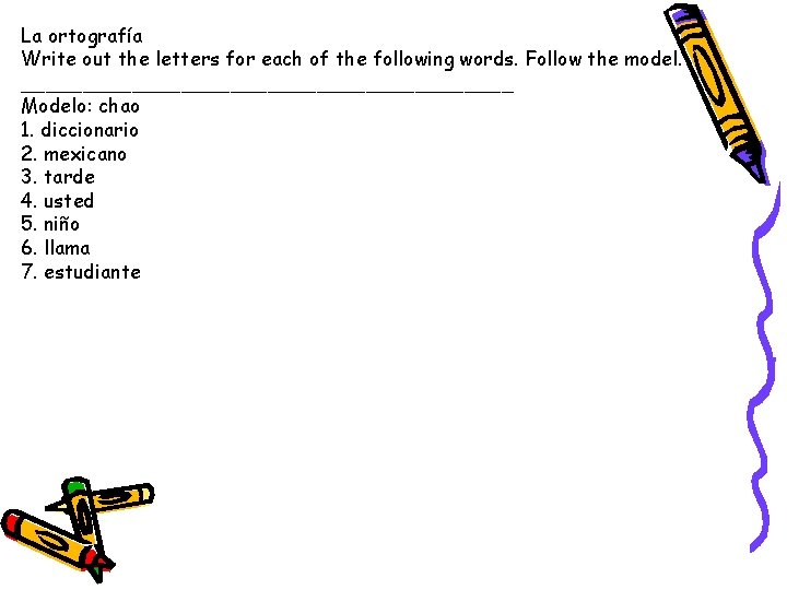 La ortografía Write out the letters for each of the following words. Follow the