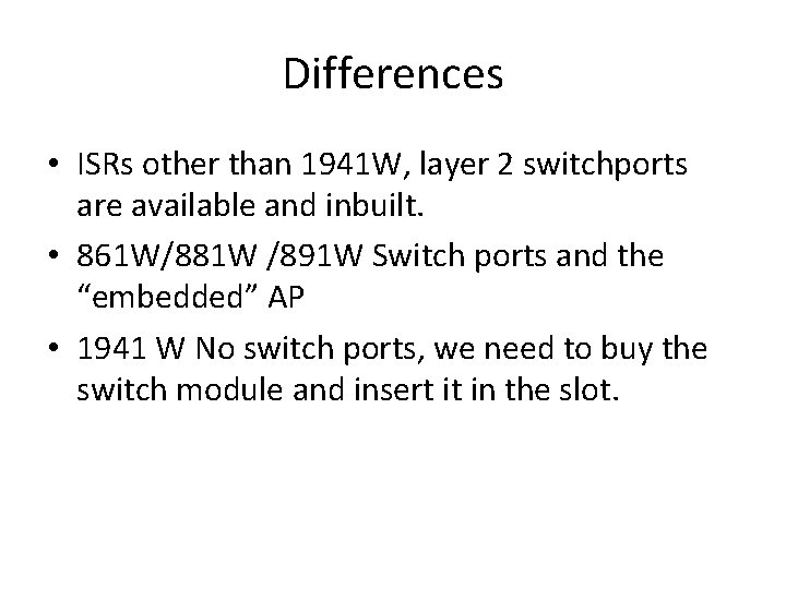 Differences • ISRs other than 1941 W, layer 2 switchports are available and inbuilt.