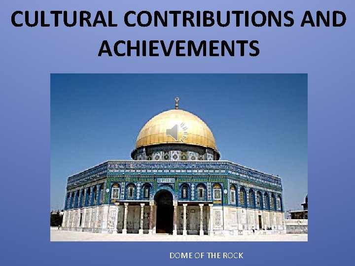 CULTURAL CONTRIBUTIONS AND ACHIEVEMENTS DOME OF THE ROCK 