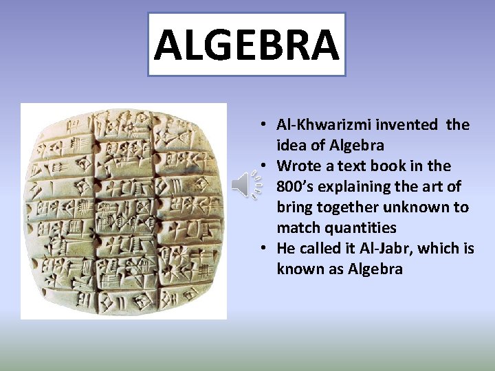 ALGEBRA • Al-Khwarizmi invented the idea of Algebra • Wrote a text book in