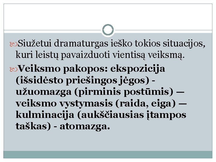 Siužetui dramaturgas ieško tokios situacijos, kuri leistų pavaizduoti vientisą veiksmą. Veiksmo pakopos: ekspozicija