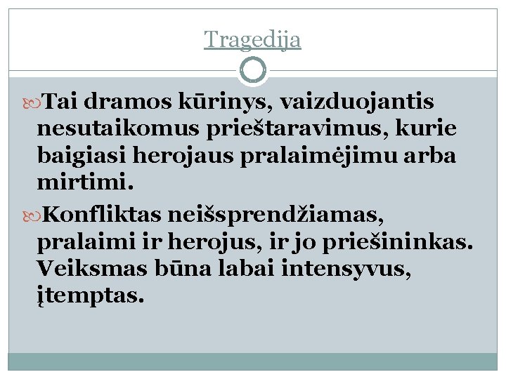 Tragedija Tai dramos kūrinys, vaizduojantis nesutaikomus prieštaravimus, kurie baigiasi herojaus pralaimėjimu arba mirtimi. Konfliktas