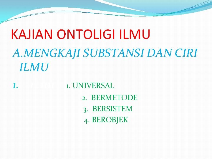 KAJIAN ONTOLIGI ILMU A. MENGKAJI SUBSTANSI DAN CIRI ILMU 1. 1111 1. UNIVERSAL 2.