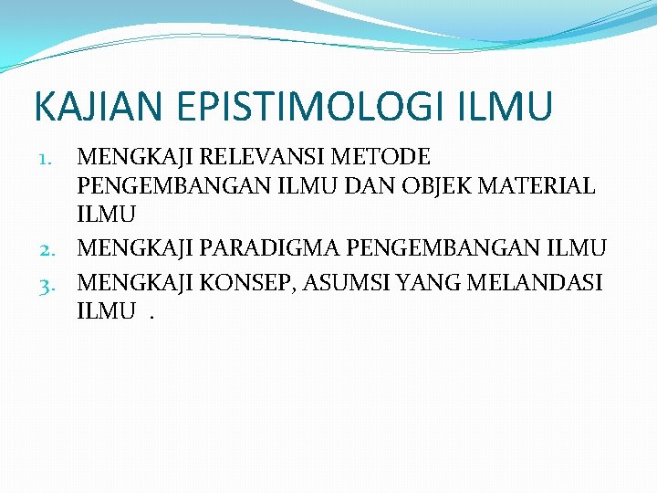 KAJIAN EPISTIMOLOGI ILMU MENGKAJI RELEVANSI METODE PENGEMBANGAN ILMU DAN OBJEK MATERIAL ILMU 2. MENGKAJI