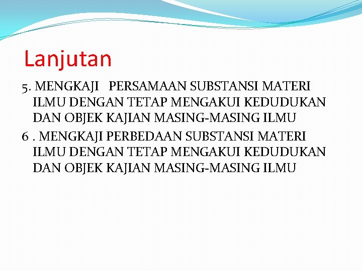 Lanjutan 5. MENGKAJI PERSAMAAN SUBSTANSI MATERI ILMU DENGAN TETAP MENGAKUI KEDUDUKAN DAN OBJEK KAJIAN