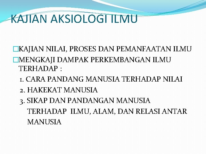 KAJIAN AKSIOLOGI ILMU �KAJIAN NILAI, PROSES DAN PEMANFAATAN ILMU �MENGKAJI DAMPAK PERKEMBANGAN ILMU TERHADAP