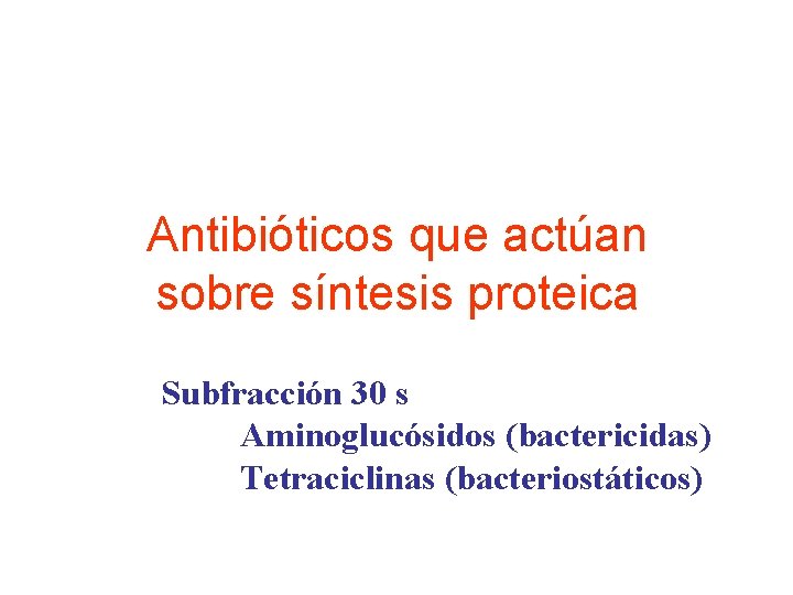 Antibióticos que actúan sobre síntesis proteica Subfracción 30 s Aminoglucósidos (bactericidas) Tetraciclinas (bacteriostáticos) 