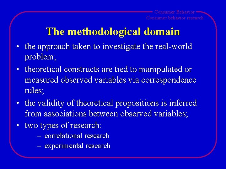 Consumer Behavior Consumer behavior research The methodological domain • the approach taken to investigate Consumer Behavior Consumer behavior research The methodological domain • the approach taken to investigate