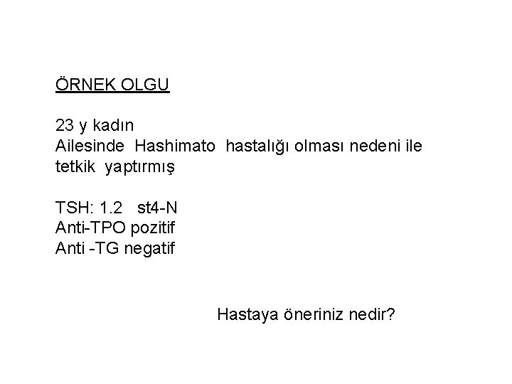 ÖRNEK OLGU 23 y kadın Ailesinde Hashimato hastalığı olması nedeni ile tetkik yaptırmış TSH: