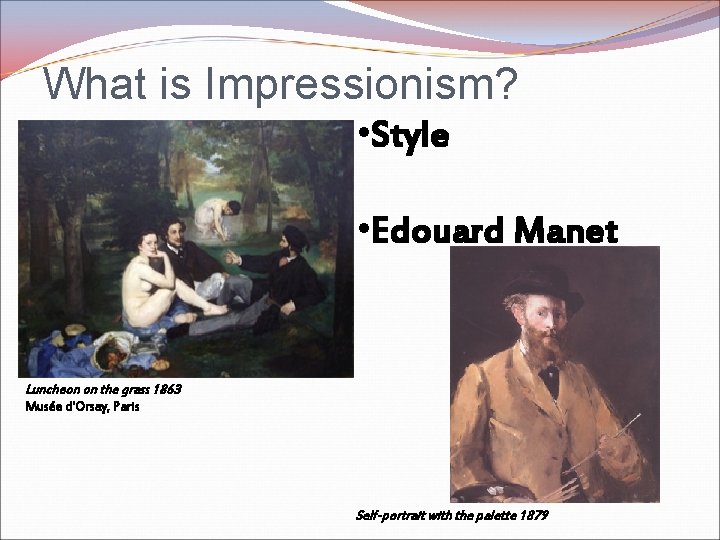 What is Impressionism? • Style • Edouard Manet Luncheon on the grass 1863 Musée What is Impressionism? • Style • Edouard Manet Luncheon on the grass 1863 Musée