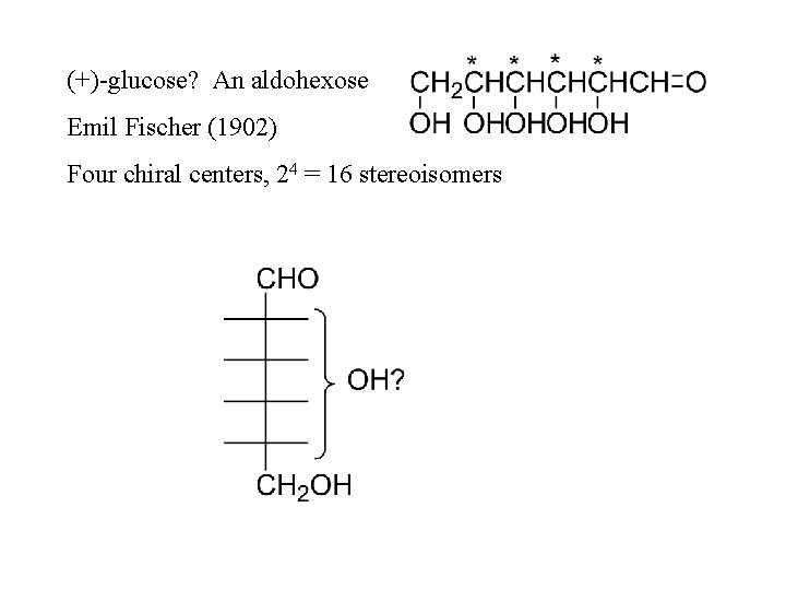 (+)-glucose? An aldohexose Emil Fischer (1902) Four chiral centers, 24 = 16 stereoisomers 
