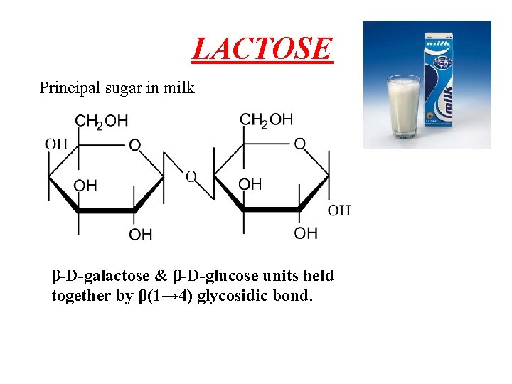 LACTOSE Principal sugar in milk β-D-galactose & β-D-glucose units held together by β(1→ 4)