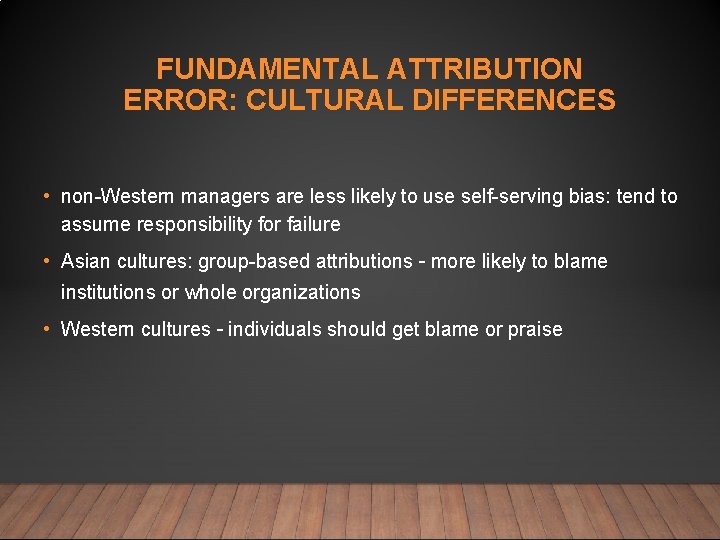 FUNDAMENTAL ATTRIBUTION ERROR: CULTURAL DIFFERENCES • non-Western managers are less likely to use self-serving