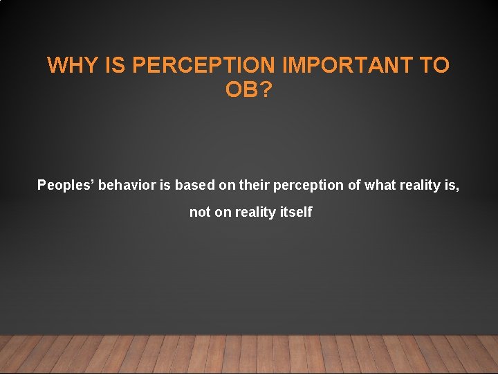 WHY IS PERCEPTION IMPORTANT TO OB? Peoples’ behavior is based on their perception of