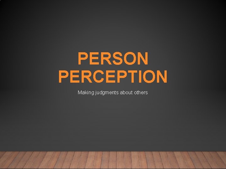 PERSON PERCEPTION Making judgments about others 