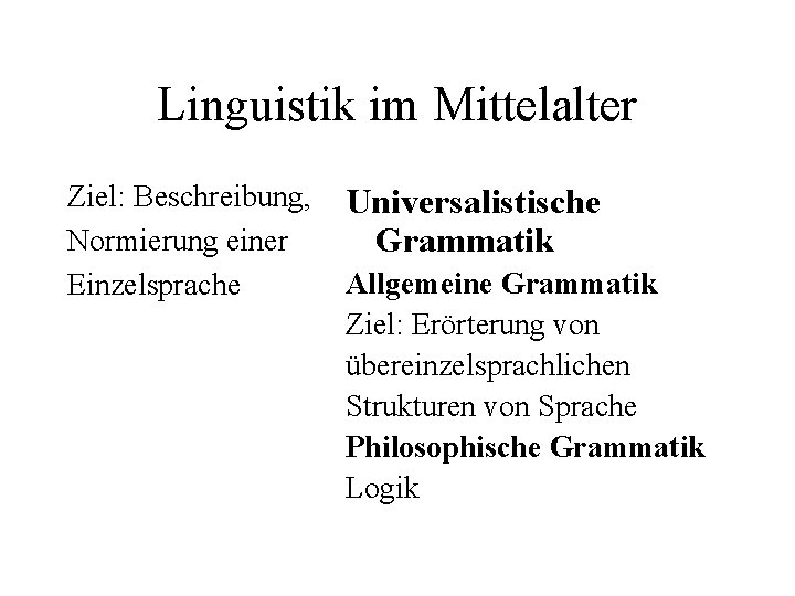 Linguistik im Mittelalter Ziel: Beschreibung, Normierung einer Einzelsprache Universalistische Grammatik Allgemeine Grammatik Ziel: Erörterung