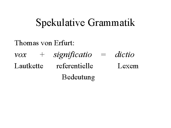 Spekulative Grammatik Thomas von Erfurt: vox + Lautkette significatio referentielle Bedeutung = dictio Lexem