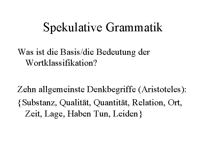 Spekulative Grammatik Was ist die Basis/die Bedeutung der Wortklassifikation? Zehn allgemeinste Denkbegriffe (Aristoteles): {Substanz,