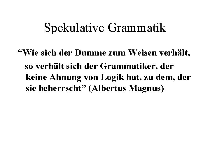 Spekulative Grammatik “Wie sich der Dumme zum Weisen verhält, so verhält sich der Grammatiker,