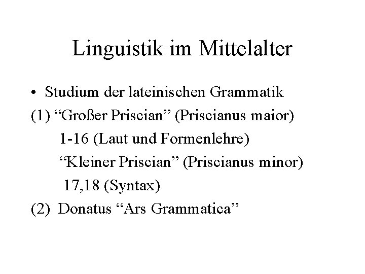 Linguistik im Mittelalter • Studium der lateinischen Grammatik (1) “Großer Priscian” (Priscianus maior) 1