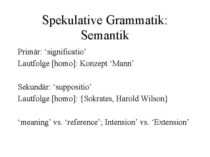 Spekulative Grammatik: Semantik Primär: ‘significatio’ Lautfolge [homo]: Konzept ‘Mann’ Sekundär: ‘suppositio’ Lautfolge [homo]: {Sokrates,