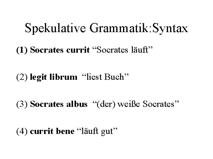 Spekulative Grammatik: Syntax (1) Socrates currit “Socrates läuft” (2) legit librum “liest Buch” (3)