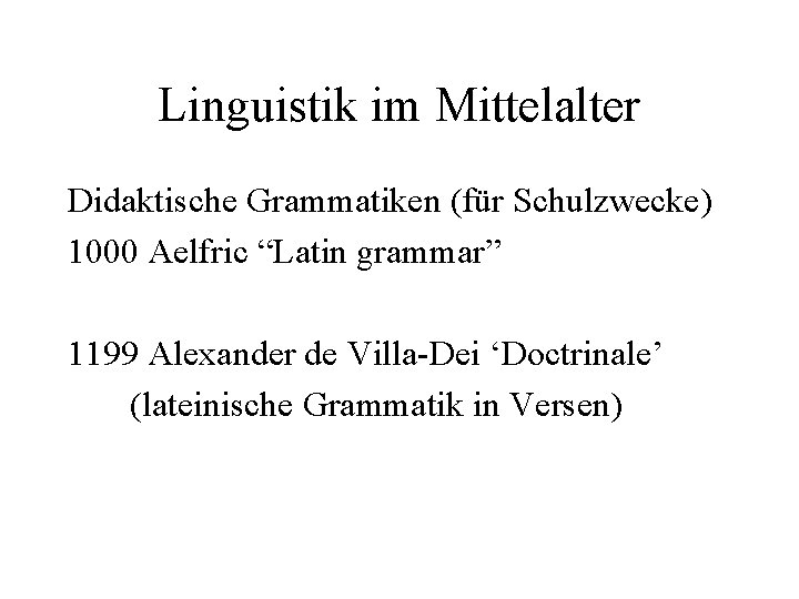 Linguistik im Mittelalter Didaktische Grammatiken (für Schulzwecke) 1000 Aelfric “Latin grammar” 1199 Alexander de