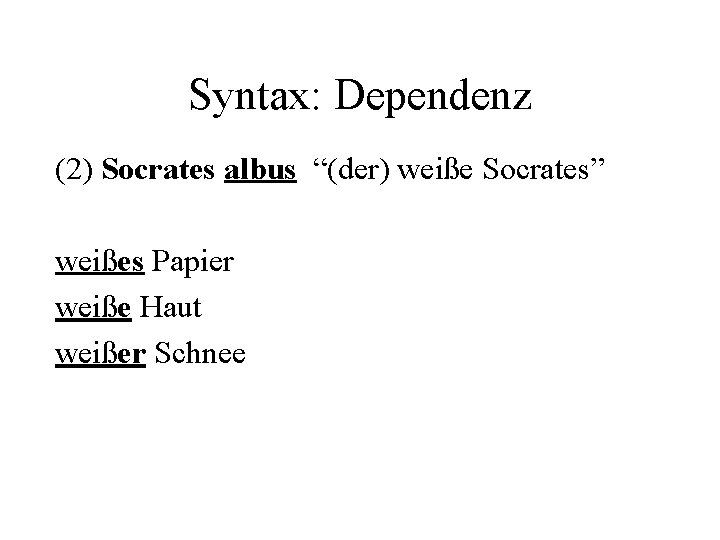 Syntax: Dependenz (2) Socrates albus “(der) weiße Socrates” weißes Papier weiße Haut weißer Schnee