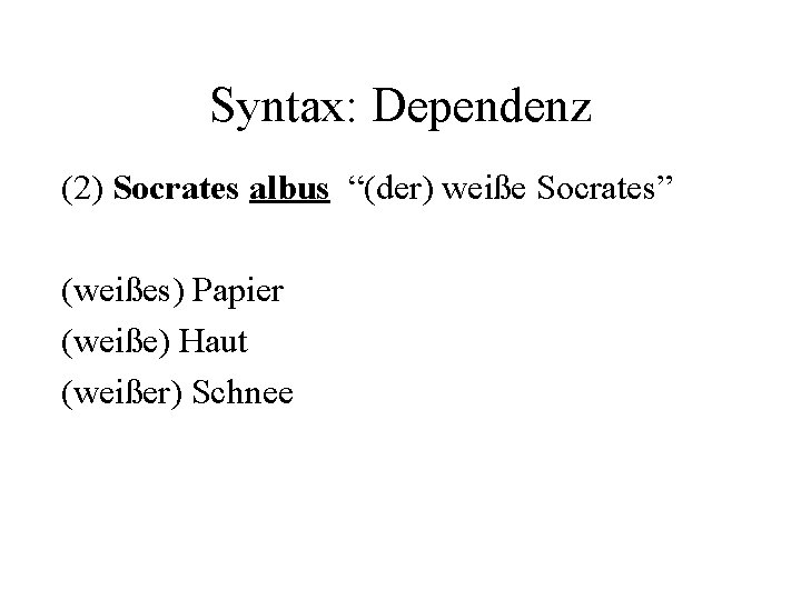 Syntax: Dependenz (2) Socrates albus “(der) weiße Socrates” (weißes) Papier (weiße) Haut (weißer) Schnee