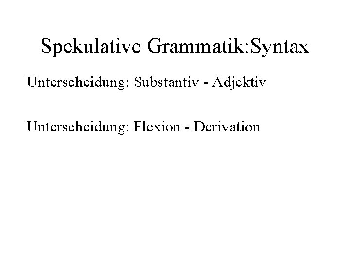 Spekulative Grammatik: Syntax Unterscheidung: Substantiv - Adjektiv Unterscheidung: Flexion - Derivation 