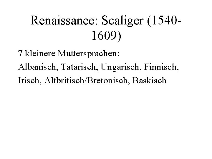 Renaissance: Scaliger (15401609) 7 kleinere Muttersprachen: Albanisch, Tatarisch, Ungarisch, Finnisch, Irisch, Altbritisch/Bretonisch, Baskisch 