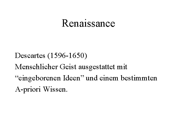 Renaissance Descartes (1596 -1650) Menschlicher Geist ausgestattet mit “eingeborenen Ideen” und einem bestimmten A-priori