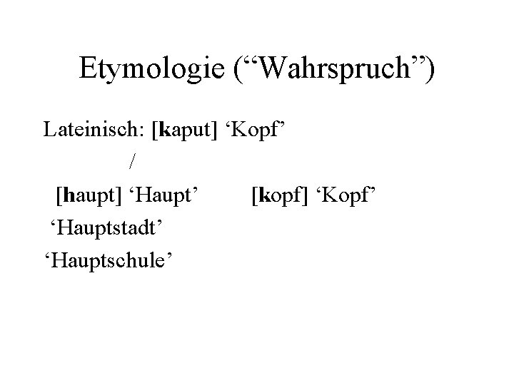 Etymologie (“Wahrspruch”) Lateinisch: [kaput] ‘Kopf’ / [haupt] ‘Haupt’ [kopf] ‘Kopf’ ‘Hauptstadt’ ‘Hauptschule’ 