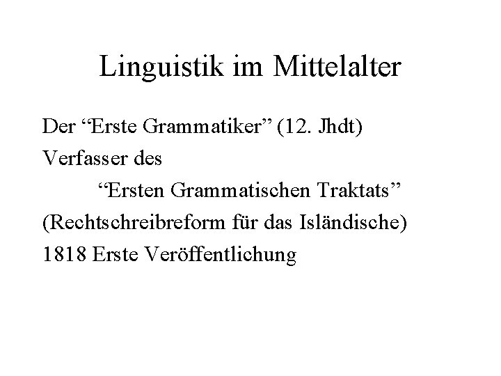 Linguistik im Mittelalter Der “Erste Grammatiker” (12. Jhdt) Verfasser des “Ersten Grammatischen Traktats” (Rechtschreibreform