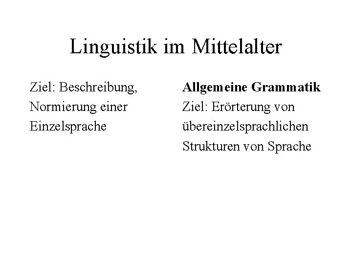 Linguistik im Mittelalter Ziel: Beschreibung, Normierung einer Einzelsprache Allgemeine Grammatik Ziel: Erörterung von übereinzelsprachlichen