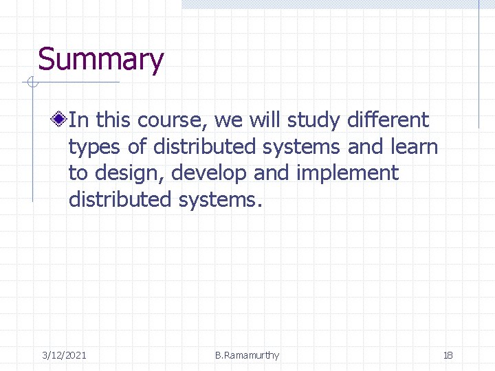 Summary In this course, we will study different types of distributed systems and learn