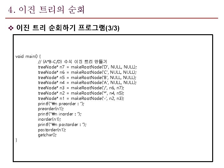 4. 이진 트리의 순회 v 이진 트리 순회하기 프로그램(3/3) void main() { // (A*B-C/D)