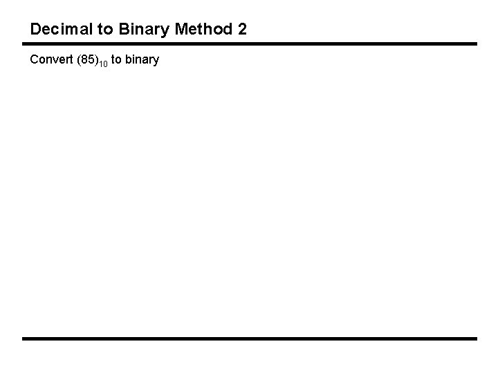 Decimal to Binary Method 2 Convert (85)10 to binary 