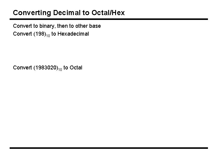 Converting Decimal to Octal/Hex Convert to binary, then to other base Convert (198)10 to