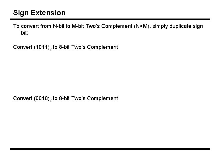 Sign Extension To convert from N-bit to M-bit Two’s Complement (N>M), simply duplicate sign