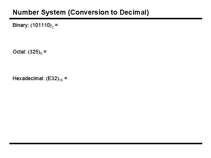 Number System (Conversion to Decimal) Binary: (101110)2 = Octal: (325)8 = Hexadecimal: (E 32)16