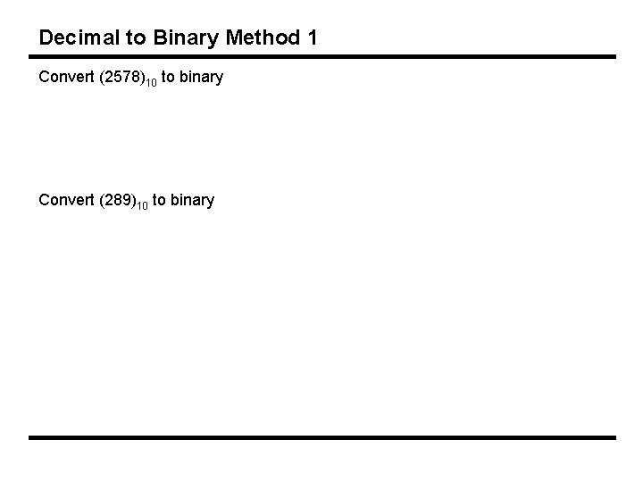 Decimal to Binary Method 1 Convert (2578)10 to binary Convert (289)10 to binary 