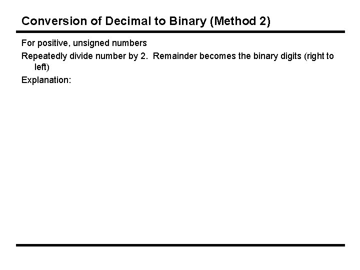 Conversion of Decimal to Binary (Method 2) For positive, unsigned numbers Repeatedly divide number