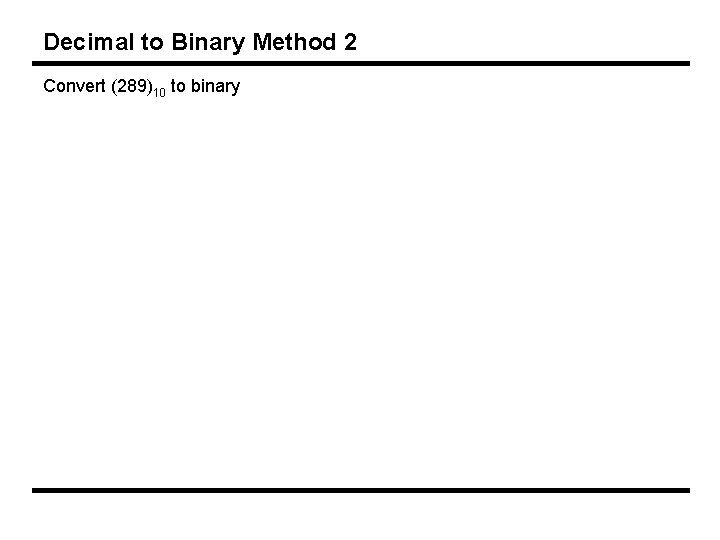 Decimal to Binary Method 2 Convert (289)10 to binary 